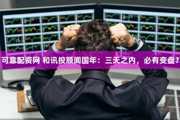 可靠配资网 和讯投顾闻国年：三天之内，必有变盘？