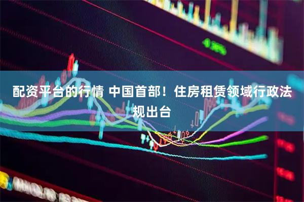 配资平台的行情 中国首部！住房租赁领域行政法规出台