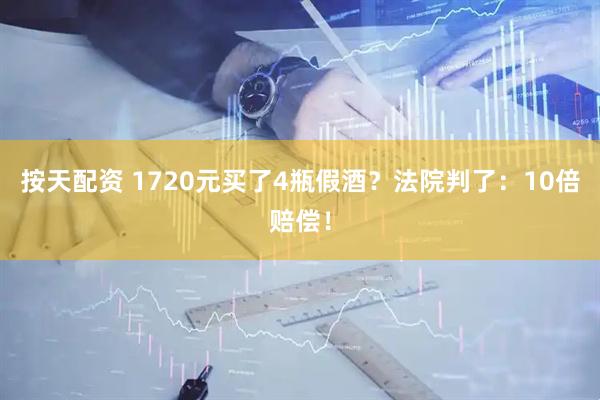 按天配资 1720元买了4瓶假酒？法院判了：10倍赔偿！
