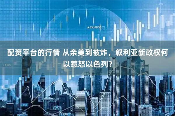 配资平台的行情 从亲美到被炸，叙利亚新政权何以惹怒以色列？