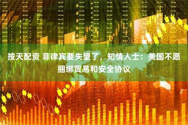 按天配资 菲律宾要失望了，知情人士：美国不愿捆绑贸易和安全协议