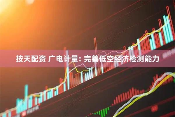 按天配资 广电计量: 完善低空经济检测能力