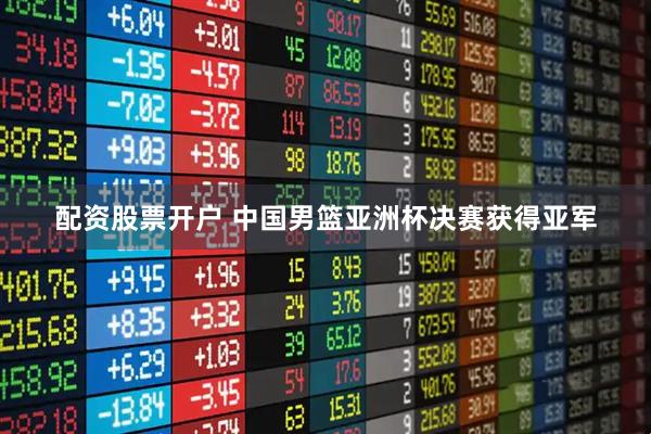配资股票开户 中国男篮亚洲杯决赛获得亚军