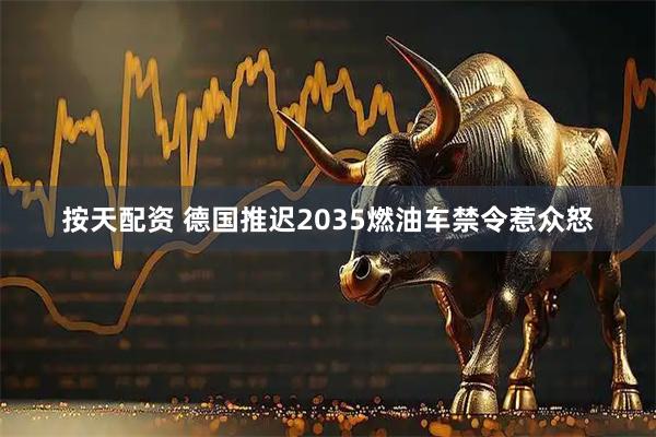 按天配资 德国推迟2035燃油车禁令惹众怒