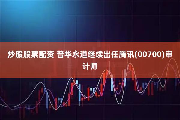炒股股票配资 普华永道继续出任腾讯(00700)审计师