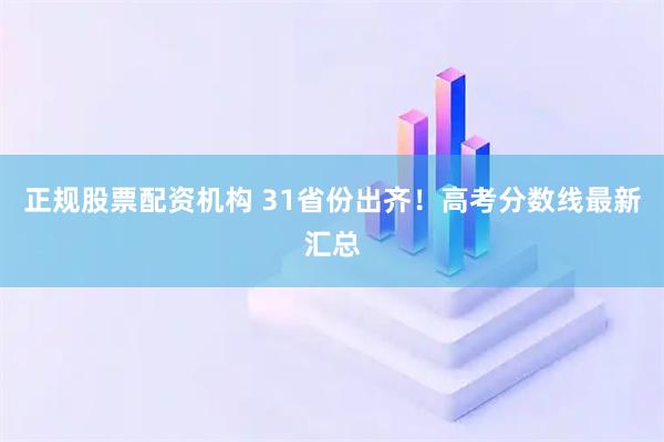 正规股票配资机构 31省份出齐！高考分数线最新汇总