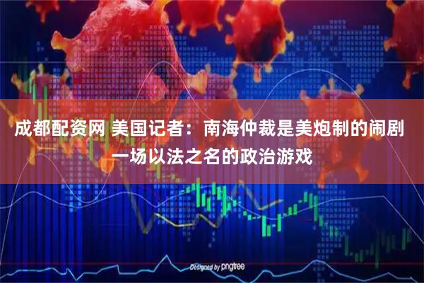 成都配资网 美国记者：南海仲裁是美炮制的闹剧 一场以法之名的政治游戏