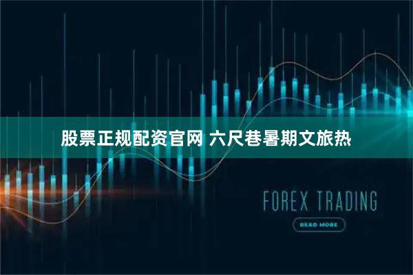 股票正规配资官网 六尺巷暑期文旅热
