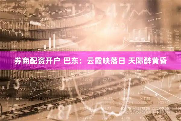 券商配资开户 巴东:云霞映落日 天际醉黄昏