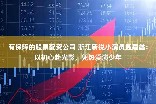 有保障的股票配资公司 浙江新锐小演员魏嘉蠡:以初心赴光影,凭热爱演少年